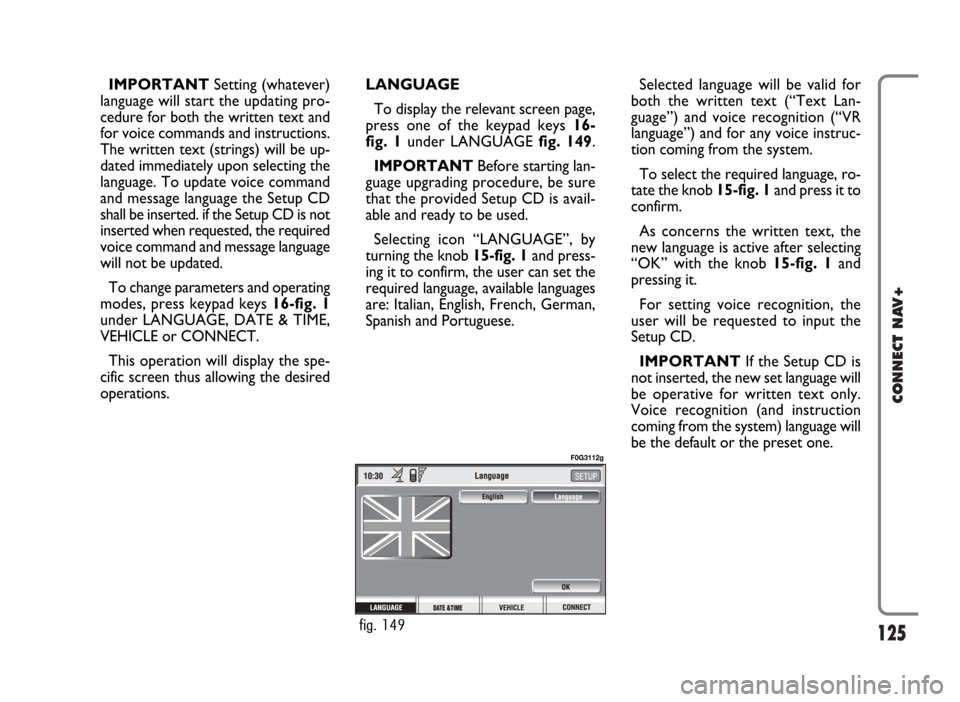 FIAT IDEA 2006 1.G Connect NavPlus Manual 125
CONNECT NAV+
IMPORTANTSetting (whatever)
language will start the updating pro-
cedure for both the written text and
for voice commands and instructions.
The written text (strings) will be up-
date