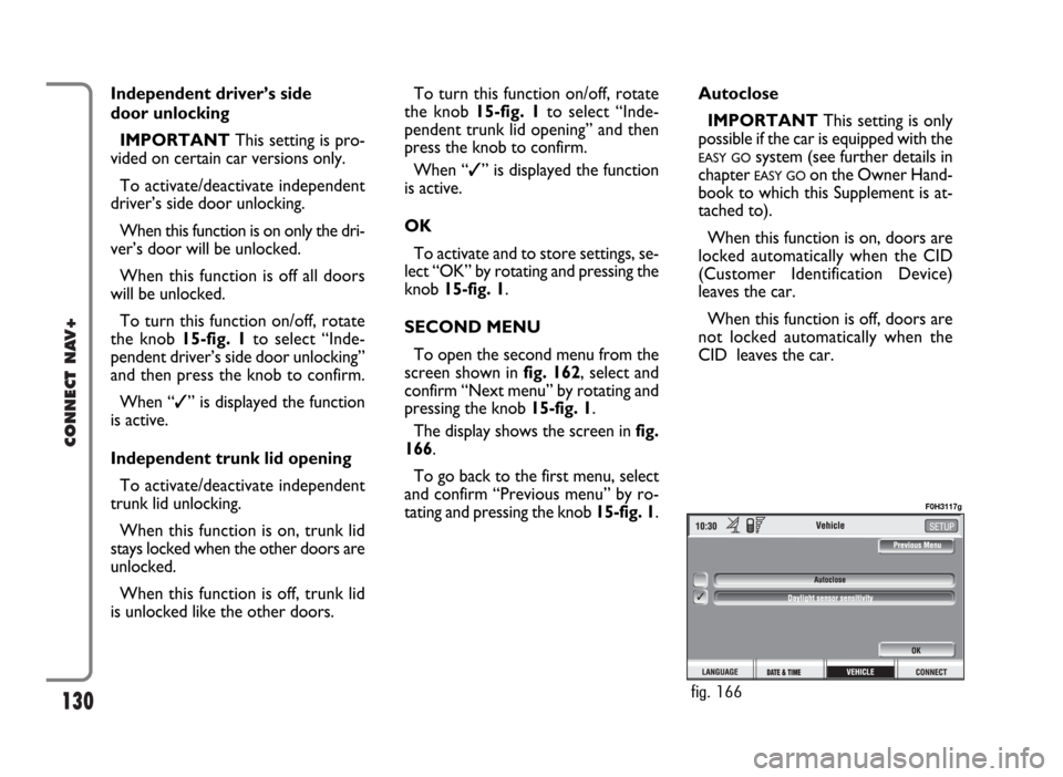 FIAT IDEA 2006 1.G Connect NavPlus Manual 130
CONNECT NAV+
Independent driver’s side 
door unlocking
IMPORTANTThis setting is pro-
vided on certain car versions only.
To activate/deactivate independent
driver’s side door unlocking.
When t