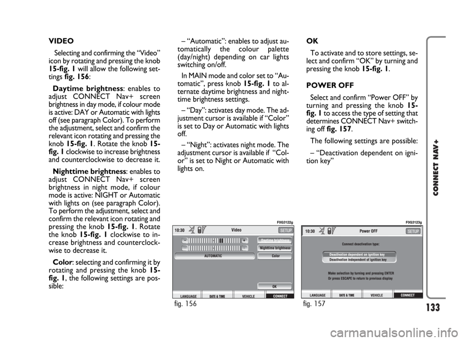 FIAT IDEA 2006 1.G Connect NavPlus Manual 133
CONNECT NAV+
VIDEO
Selecting and confirming the “Video”
icon by rotating and pressing the knob
15-fig. 1will allow the following set-
tings fig. 156:
Daytime brightness: enables to
adjust CONN