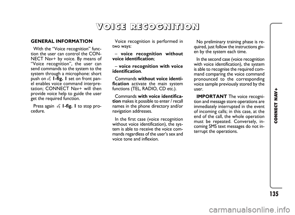 FIAT IDEA 2006 1.G Connect NavPlus Manual 135
CONNECT NAV+
GENERAL INFORMATION
With the “Voice recognition” func-
tion the user can control the CON-
NECT Nav+ by voice. By means of
“Voice recognition”, the user can
send commands to th