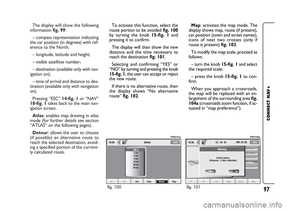 FIAT IDEA 2006 1.G Connect NavPlus Manual The display will show the following
information fig. 99:
– compass representation indicating
the car position (in degrees) with ref-
erence to the North;
– longitude, latitude and height;
– visi