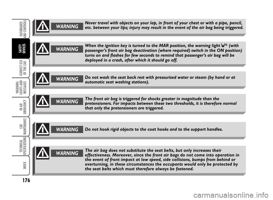 FIAT IDEA 2007 1.G Owners Manual 176
CORRECT USE
OF THE CAR
WARNING
LIGHTS AND
MESSAGES
IN AN
EMERGENCY
CAR
MAINTENANCE
TECHNICAL
SPECIFICATIONS
INDEX
DASHBOARD
AND CONTROLS
SAFETY
DEVICES
WARNING
WARNINGWhen the ignition key is turn