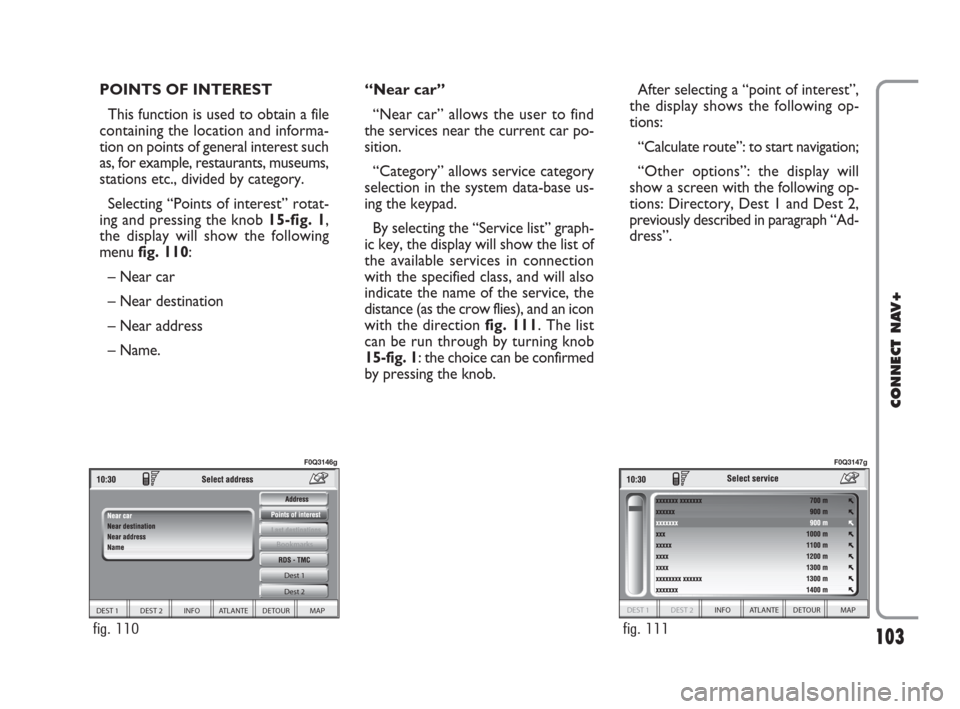 FIAT IDEA 2008 1.G Connect NavPlus Manual 103
CONNECT NAV+
POINTS OF INTEREST
This function is used to obtain a file
containing the location and informa-
tion on points of general interest such
as, for example, restaurants, museums,
stations 