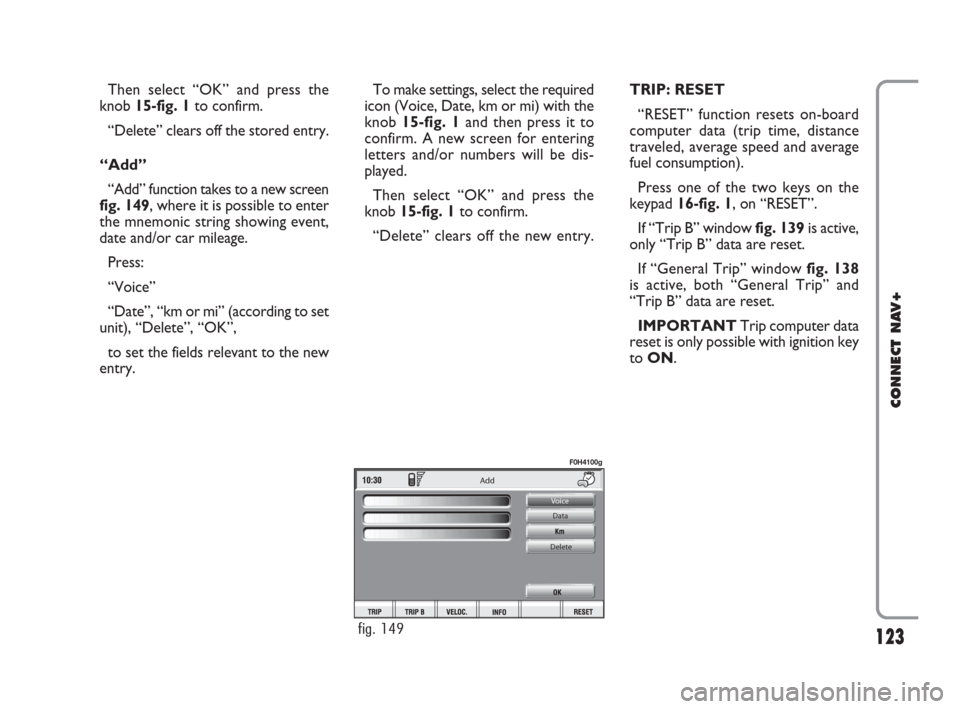 FIAT IDEA 2008 1.G Connect NavPlus Manual 123
CONNECT NAV+
Then select “OK” and press the
knob 15-fig. 1to confirm.
“Delete” clears off the stored entry.
“Add”
“Add” function takes to a new screen
fig. 149, where it is possibl