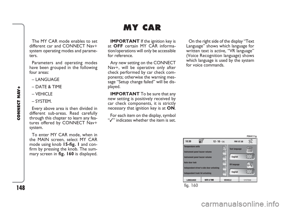 FIAT IDEA 2008 1.G Connect NavPlus Manual 148
CONNECT NAV+
The MY CAR mode enables to set
different car and CONNECT Nav+
system operating modes and parame-
ters.
Parameters and operating modes
have been grouped in the following
four areas:
