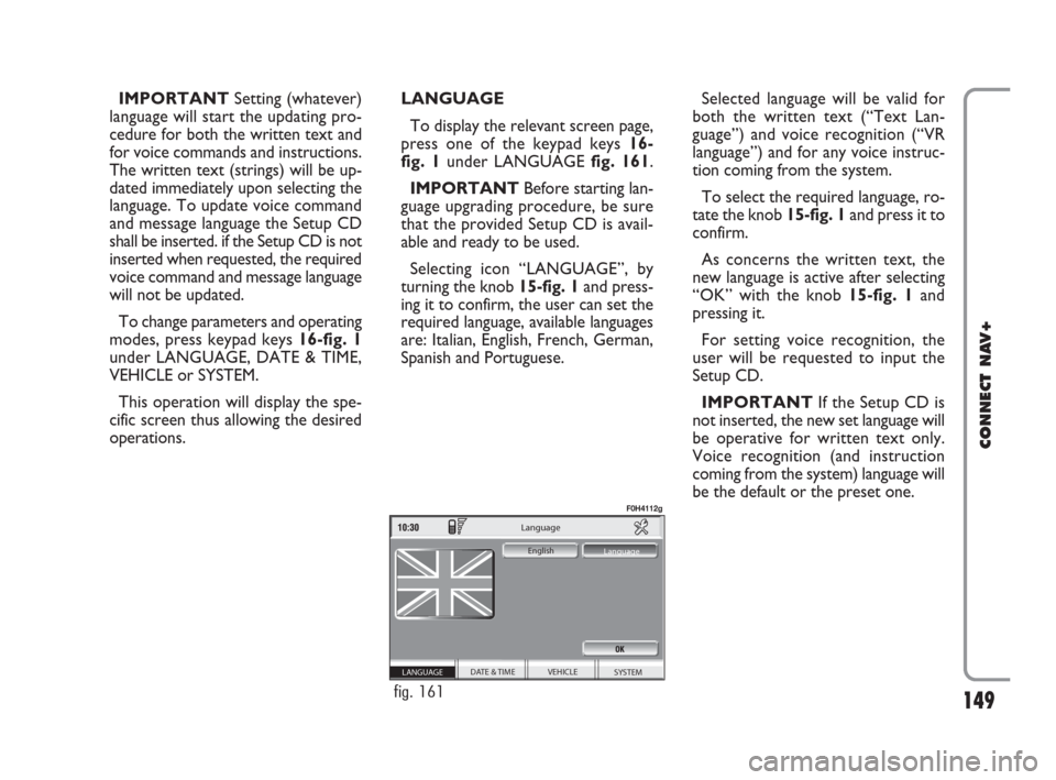 FIAT IDEA 2008 1.G Connect NavPlus Manual 149
CONNECT NAV+
IMPORTANTSetting (whatever)
language will start the updating pro-
cedure for both the written text and
for voice commands and instructions.
The written text (strings) will be up-
date