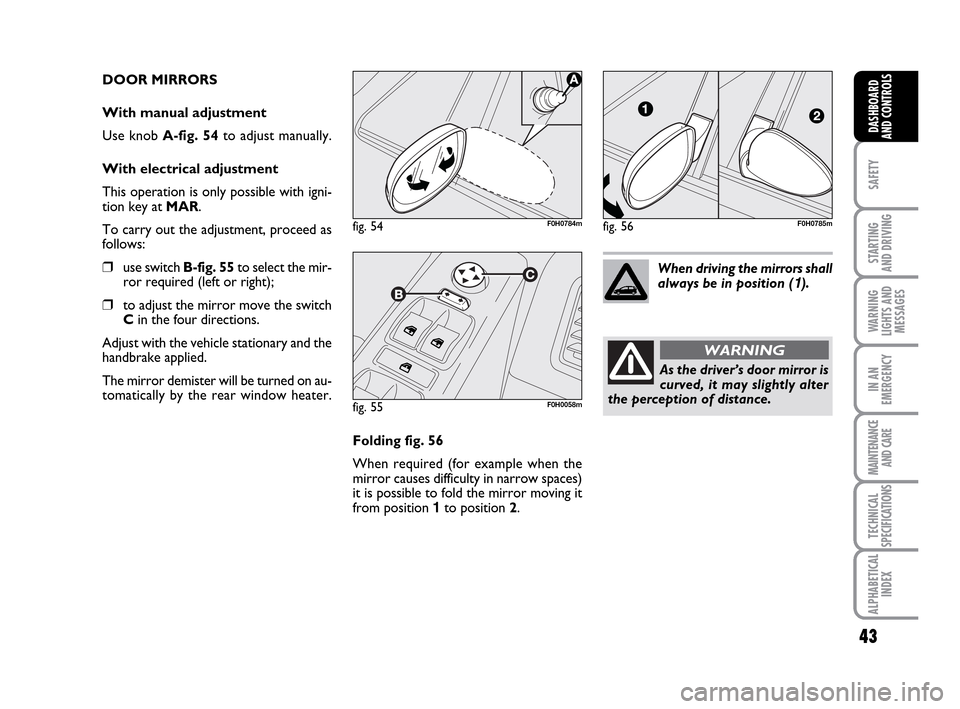 FIAT IDEA 2010 1.G Owners Manual 43
SAFETY
STARTING
AND DRIVING
WARNING
LIGHTS AND
MESSAGES
IN AN
EMERGENCY
MAINTENANCE
AND CARE
TECHNICAL
SPECIFICATIONS
ALPHABETICAL
INDEX
DASHBOARD
AND CONTROLS
DOOR MIRRORS
With manual adjustment FIAT IDEA 2010 1.G Owners Manual 43
SAFETY
STARTING
AND DRIVING
WARNING
LIGHTS AND
MESSAGES
IN AN
EMERGENCY
MAINTENANCE
AND CARE
TECHNICAL
SPECIFICATIONS
ALPHABETICAL
INDEX
DASHBOARD
AND CONTROLS
DOOR MIRRORS
With manual adjustment