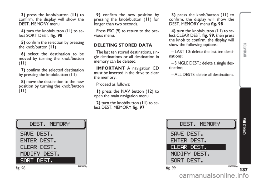 FIAT MULTIPLA 2004 1.G Connect NavPlus Manual 137
CONNECT NAV
NAVIGATOR
9)confirm the new position by
pressing the knob/button (11) for
longer than two seconds.
Press ESC (9) to return to the pre-
vious menu.
DELETING STORED DATA
The last ten sto FIAT MULTIPLA 2004 1.G Connect NavPlus Manual 137
CONNECT NAV
NAVIGATOR
9)confirm the new position by
pressing the knob/button (11) for
longer than two seconds.
Press ESC (9) to return to the pre-
vious menu.
DELETING STORED DATA
The last ten sto