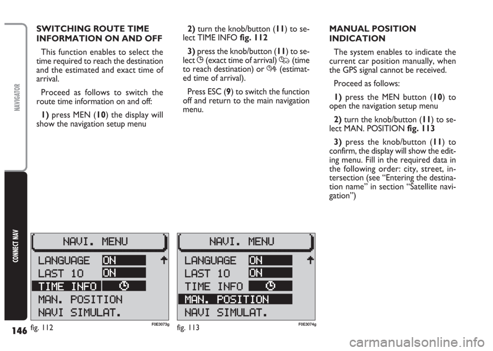 FIAT MULTIPLA 2004 1.G Connect NavPlus Manual 146
CONNECT NAV
NAVIGATOR
SWITCHING ROUTE TIME 
INFORMATION ON AND OFF
This function enables to select the
time required to reach the destination
and the estimated and exact time of
arrival.
Proceed a