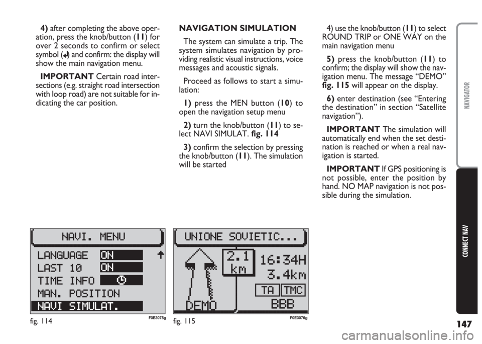 FIAT MULTIPLA 2004 1.G Connect NavPlus Manual 147
CONNECT NAV
NAVIGATOR
4)after completing the above oper-
ation, press the knob/button (11) for
over 2 seconds to confirm or select
symbol (
j) and confirm: the display will
show the main navigatio