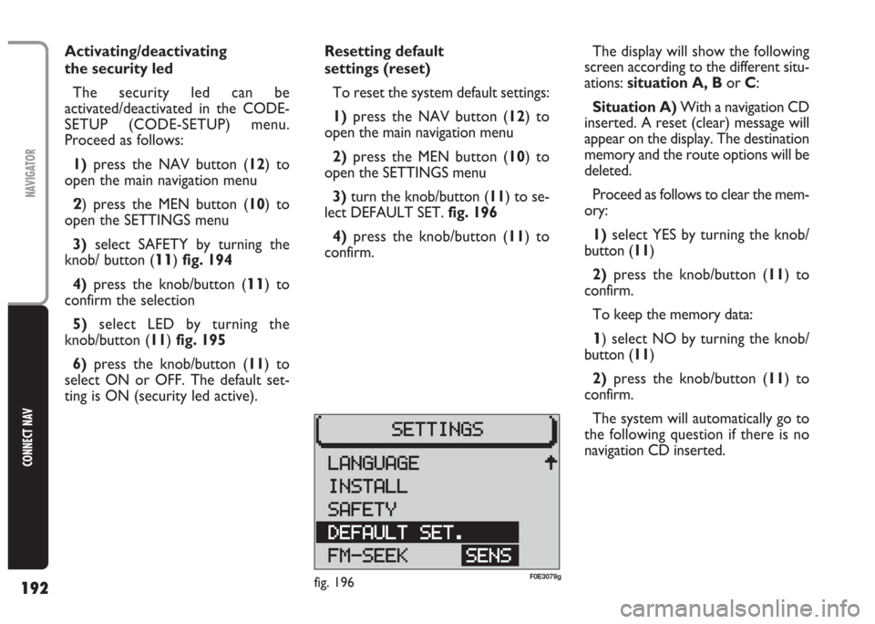 FIAT MULTIPLA 2004 1.G Connect NavPlus Manual 192
CONNECT NAV
NAVIGATOR
Resetting default 
settings (reset)
To reset the system default settings: 
1)press the NAV button (12) to
open the main navigation menu
2)press the MEN button (10) to
open th
