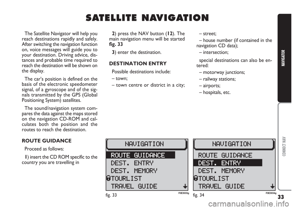 FIAT MULTIPLA 2004 1.G Connect NavPlus Manual 33
CONNECT NAV
NAVIGATOR
S S
A A
T T
E E
L L
L L
I I
T T
E E
N N
A A
V V
I I
G G
A A
T T
I I
O O
N N
The Satellite Navigator will help you
reach destinations rapidly and safely.
After switching the na