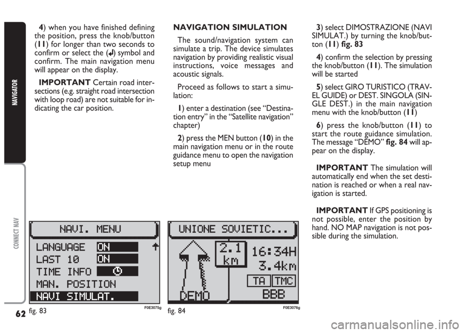 FIAT MULTIPLA 2004 1.G Connect NavPlus Manual 62
CONNECT NAV
NAVIGATOR
4) when you have finished defining
the position, press the knob/button
(11) for longer than two seconds to
confirm or select the (
j) symbol and
confirm. The main navigation m