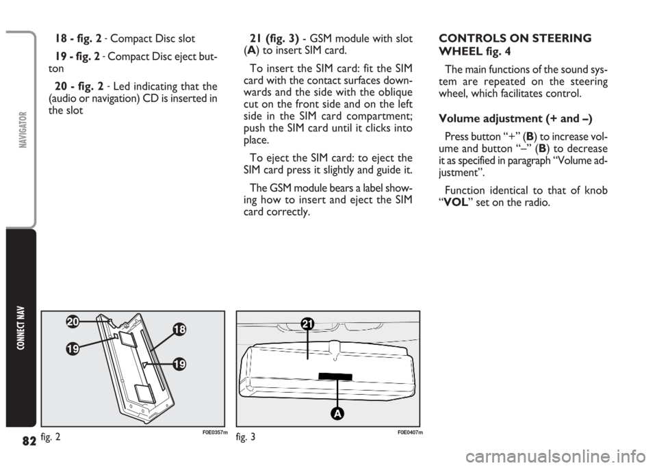 FIAT MULTIPLA 2004 1.G Connect NavPlus Manual 82
CONNECT NAV
NAVIGATOR
21 (fig. 3)- GSM module with slot
(A) to insert SIM card.
To insert the SIM card: fit the SIM
card with the contact surfaces down-
wards and the side with the oblique
cut on t