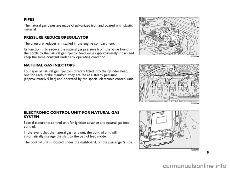 FIAT MULTIPLA 2007 1.G Natural Power Manual 9
PIPES
The natural gas pipes are made of galvanized iron and coated with plastic
material.
PRESSURE REDUCER/REGULATOR
The pressure reducer is installed in the engine compartment.
Its function is to r