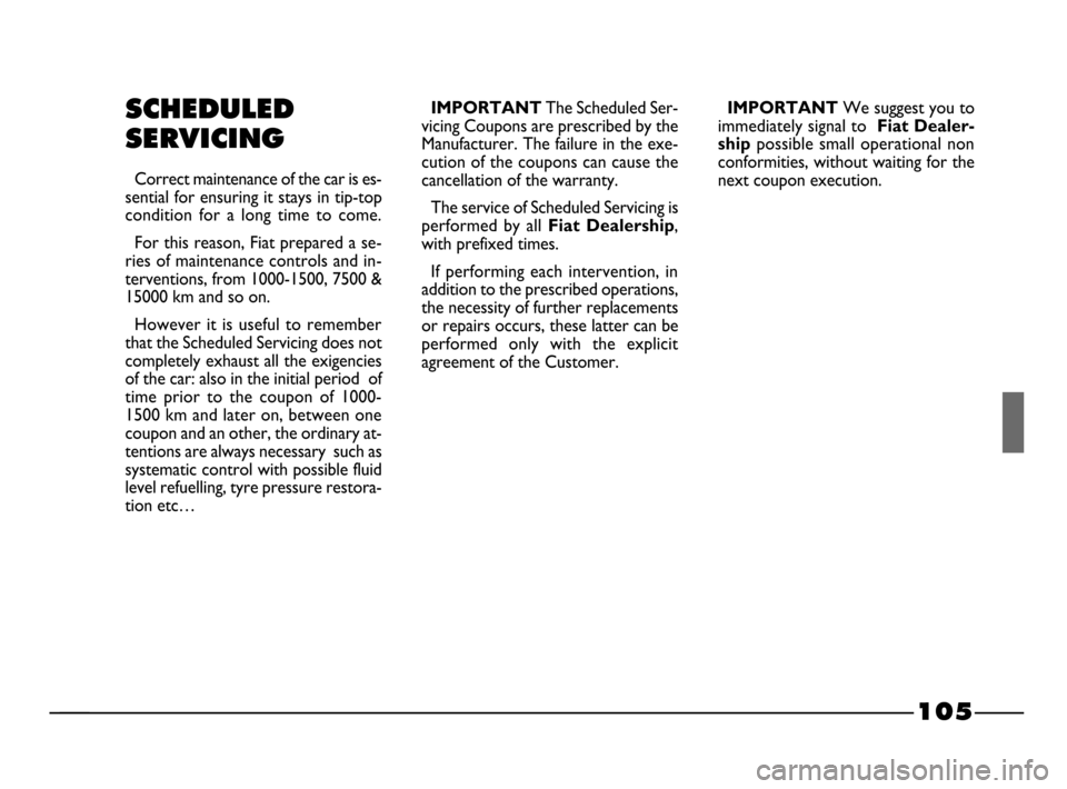 FIAT PALIO 2003 178 / 1.G India Version Owners Manual 105
SCHEDULED
SERVICING
Correct maintenance of the car is es-
sential for ensuring it stays in tip-top
condition for a long time to come.
For this reason, Fiat prepared a se-
ries of maintenance FIAT PALIO 2003 178 / 1.G India Version Owners Manual 105
SCHEDULED
SERVICING
Correct maintenance of the car is es-
sential for ensuring it stays in tip-top
condition for a long time to come.
For this reason, Fiat prepared a se-
ries of maintenance