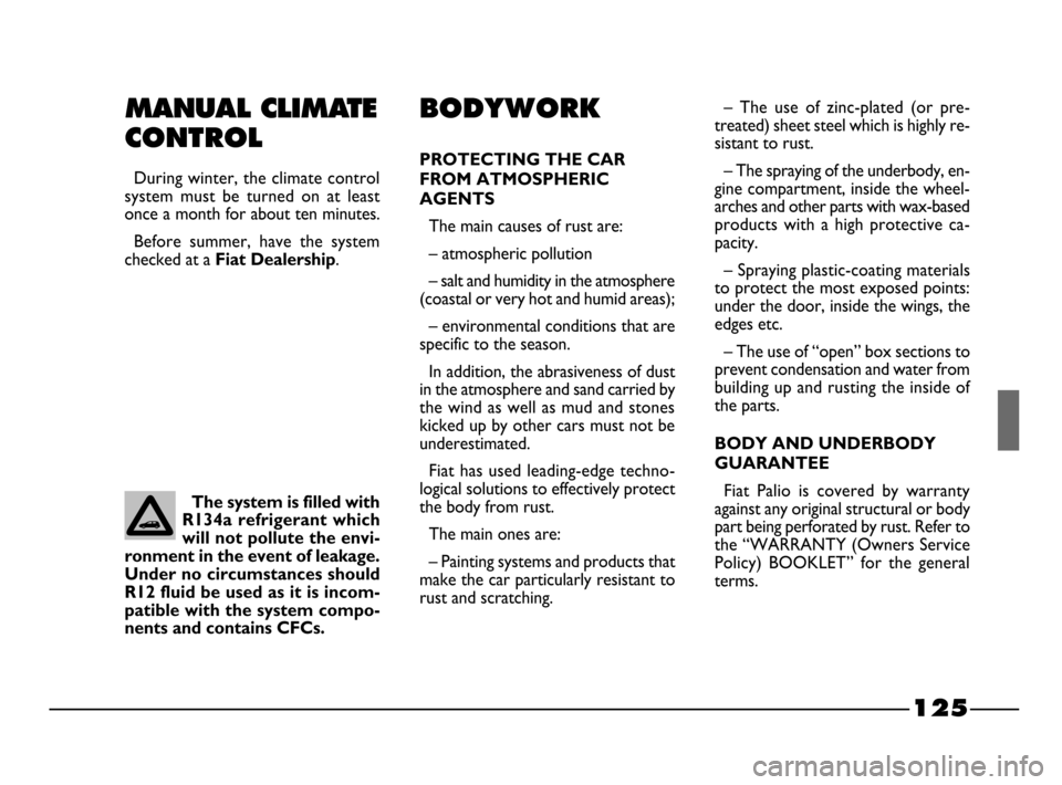 FIAT PALIO 2003 178 / 1.G India Version Owners Manual 125
The system is filled with
R134a refrigerant which
will not pollute the envi-
ronment in the event of leakage.
Under no circumstances should
R12 fluid be used as it is incom-
patible with the syste FIAT PALIO 2003 178 / 1.G India Version Owners Manual 125
The system is filled with
R134a refrigerant which
will not pollute the envi-
ronment in the event of leakage.
Under no circumstances should
R12 fluid be used as it is incom-
patible with the syste