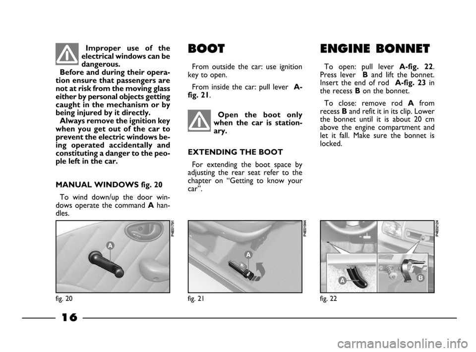 FIAT PALIO 2003 178 / 1.G India Version Owners Manual 16
ENGINE BONNET
To open: pull lever A-fig. 22.
Press lever
Band lift the bonnet.
Insert the end of rod
A-fig. 23in
the recess
Bon the bonnet.
To close: remove rod
Afrom
recess
Ba FIAT PALIO 2003 178 / 1.G India Version Owners Manual 16
ENGINE BONNET
To open: pull lever A-fig. 22.
Press lever
Band lift the bonnet.
Insert the end of rod
A-fig. 23in
the recess
Bon the bonnet.
To close: remove rod
Afrom
recess
Ba
