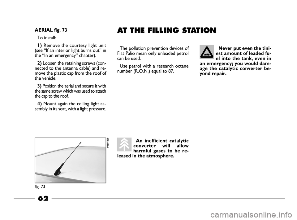 FIAT PALIO 2003 178 / 1.G India Version Owners Manual 62
AT THE FILLING STATION
An  inefficient  catalytic
converter  will  allow
harmful  gases  to  be  re-
leased in the atmosphere.Never put even the tini-
est amount of leaded fu-
el  into  the  tank, 