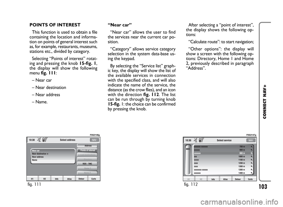 FIAT PANDA 2007 169 / 2.G Connect NavPlus Manual 103
CONNECT NAV+
POINTS OF INTEREST
This function is used to obtain a file
containing the location and informa-
tion on points of general interest such
as, for example, restaurants, museums,
stations 