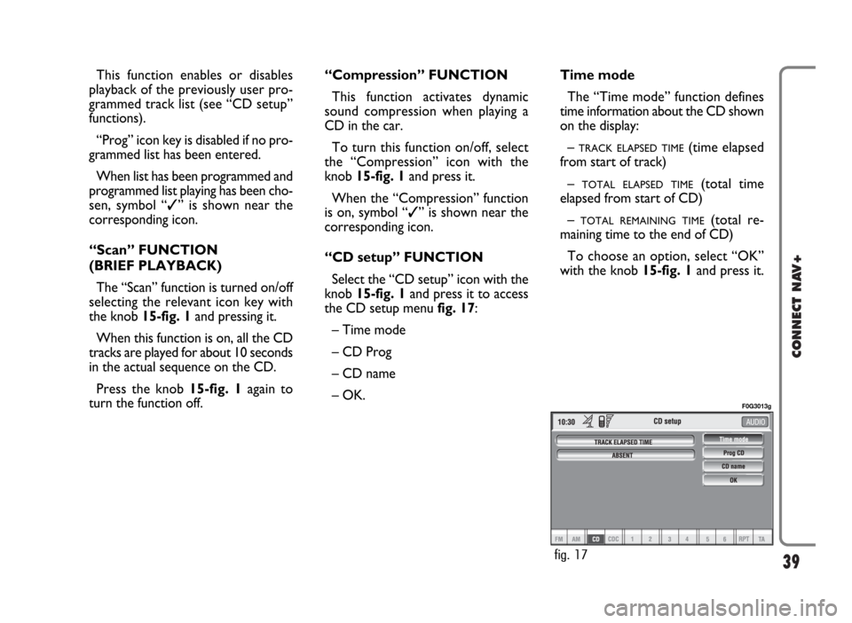 FIAT PANDA 2007 169 / 2.G Connect NavPlus Manual 39
CONNECT NAV+
This function enables or disables
playback of the previously user pro-
grammed track list (see “CD setup”
functions).
“Prog” icon key is disabled if no pro-
grammed list has be