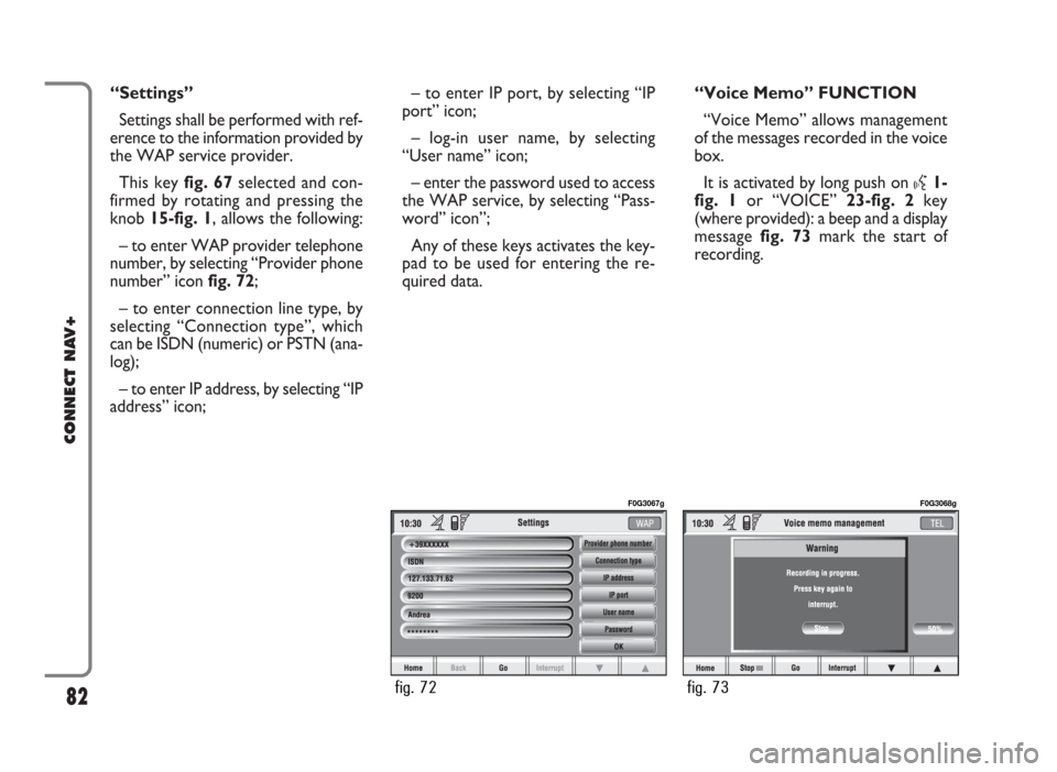 FIAT PANDA 2007 169 / 2.G Connect NavPlus Manual “Settings”
Settings shall be performed with ref-
erence to the information provided by
the WAP service provider.
This key fig. 67selected and con-
firmed by rotating and pressing the
knob 15-fig. 