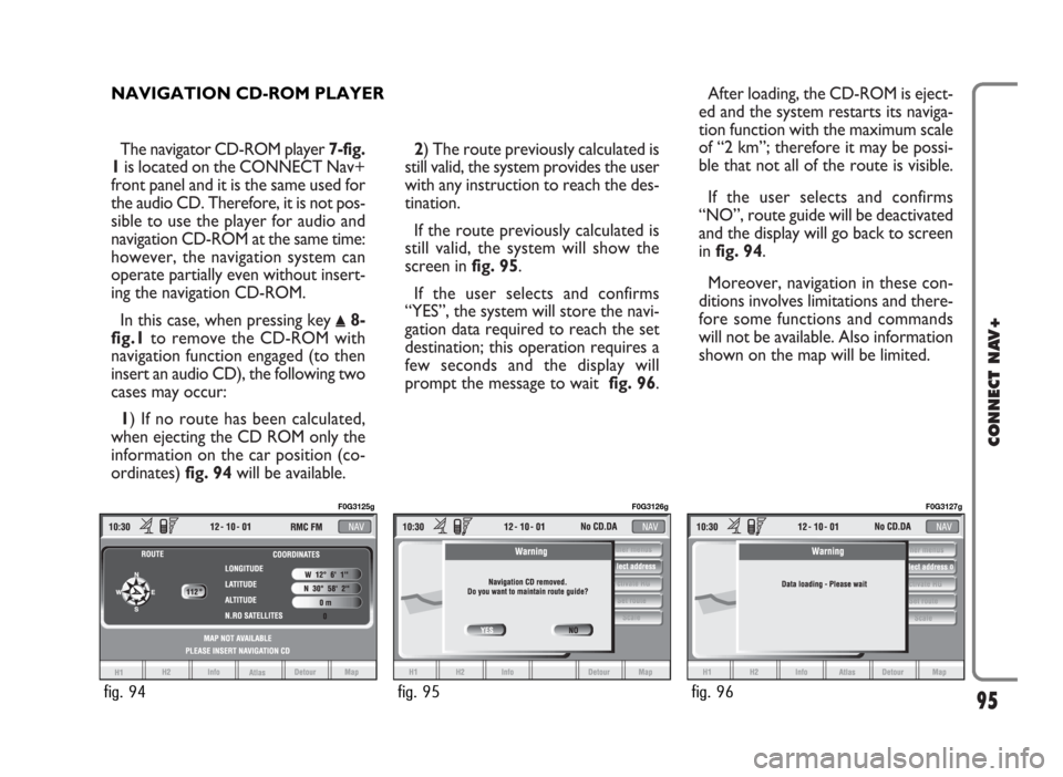 FIAT PANDA 2007 169 / 2.G Connect NavPlus Manual The navigator CD-ROM player 7-fig.
1is located on the CONNECT Nav+
front panel and it is the same used for
the audio CD. Therefore, it is not pos-
sible to use the player for audio and
navigation CD-R FIAT PANDA 2007 169 / 2.G Connect NavPlus Manual The navigator CD-ROM player 7-fig.
1is located on the CONNECT Nav+
front panel and it is the same used for
the audio CD. Therefore, it is not pos-
sible to use the player for audio and
navigation CD-R