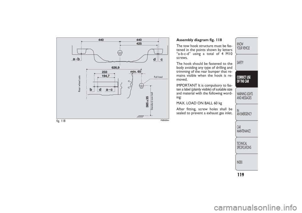 FIAT PANDA 2009 169 / 2.G Owners Manual 119KNOW
YOUR VEHICLE
SAFETYCORRECT USE 
OF THE CARWARNING LIGHTS
AND MESSAGES
IN
AN EMERGENCY
CAR
MAINTENANCE
TECHNICAL
SPECIFICATIONS
INDEX
Assembly diagram fig. 118
The tow hook structure must be fa