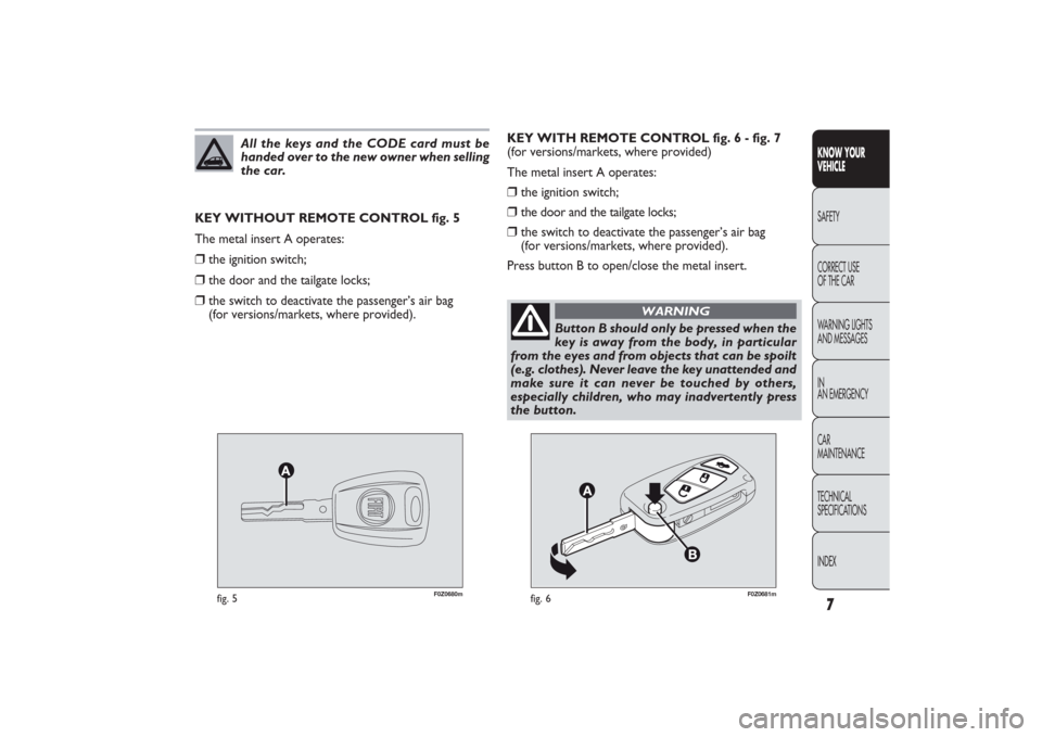 FIAT PANDA 2009 169 / 2.G Owners Manual 7KNOW YOUR 
VEHICLESAFETY
CORRECT USE 
OF THE CAR
WARNING LIGHTS
AND MESSAGES
IN
AN EMERGENCY
CAR
MAINTENANCE
TECHNICAL
SPECIFICATIONS
INDEX
F0Z0680m
fig. 5
F0Z0681m
fig. 6
KEY WITH REMOTE CONTROL fig