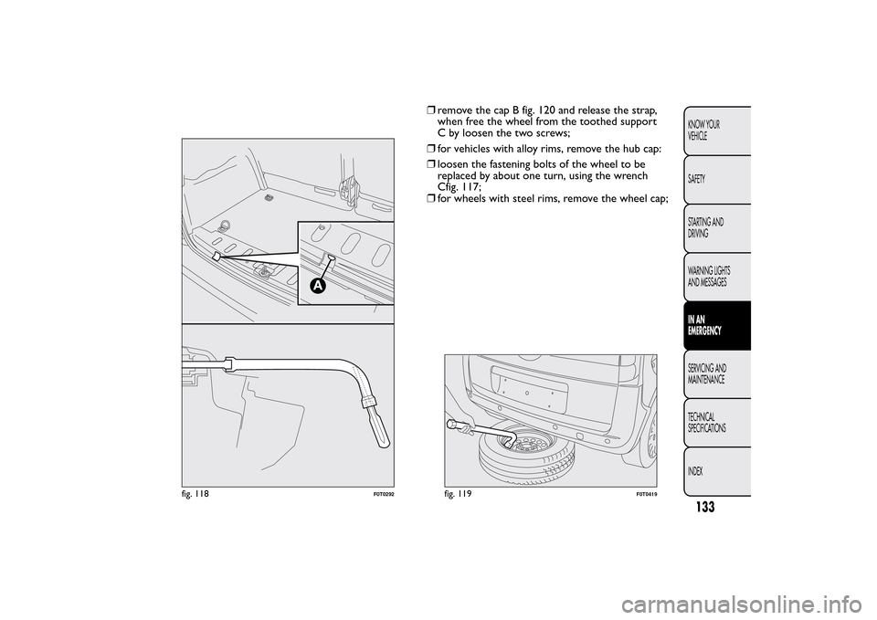 FIAT QUBO 2014 1.G Owners Manual ❒remove the cap B fig. 120 and release the strap,
when free the wheel from the toothed support
C by loosen the two screws;
❒for vehicles with alloy rims, remove the hub cap:
❒loosen the fastenin