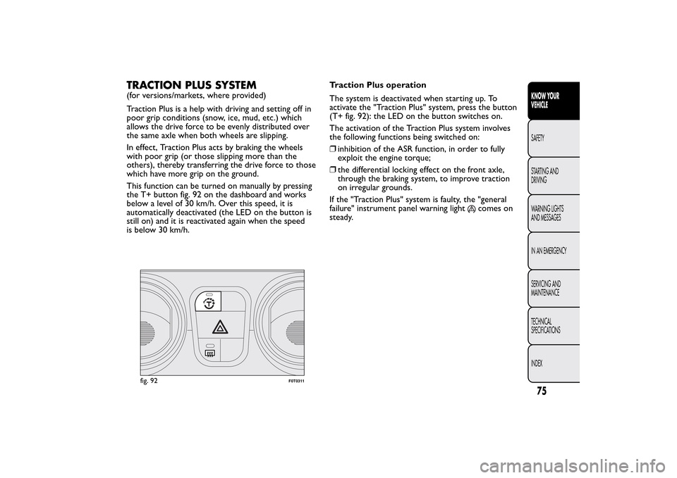 FIAT QUBO 2016 1.G Owners Manual TRACTION PLUS SYSTEM(for versions/markets, where provided)
Traction Plus is a help with driving and setting off in
poor grip conditions (snow, ice, mud, etc.) which
allows the drive force to be evenly
