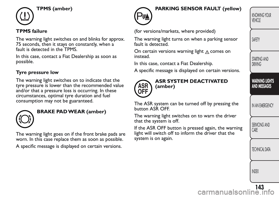 FIAT QUBO 2017 1.G Owners Manual TPMS (amber)
TPMS failure
The warning light switches on and blinks for approx.
75 seconds, then it stays on constantly, when a
fault is detected in the TPMS.
In this case, contact a Fiat Dealership as