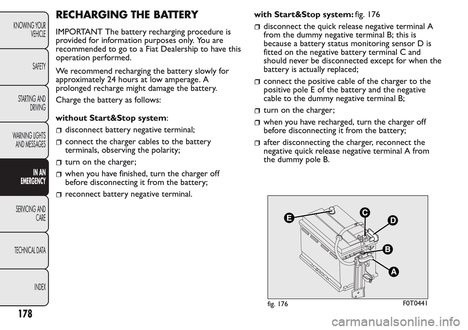 FIAT QUBO 2017 1.G Owners Manual RECHARGING THE BATTERY
IMPORTANT The battery recharging procedure is
provided for information purposes only. You are
recommended to go to a Fiat Dealership to have this
operation performed.
We recomme