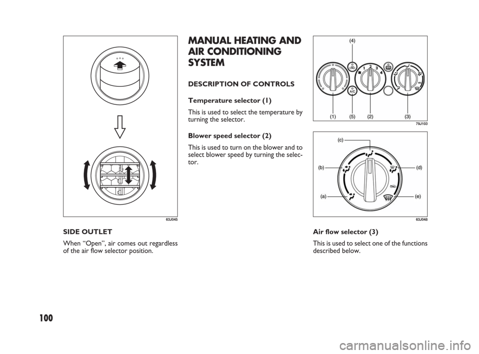 FIAT SEDICI 2007 2.G Owners Manual 100
MANUAL HEATING AND
AIR CONDITIONING
SYSTEM
DESCRIPTION OF CONTROLS
Temperature selector (1)
This is used to select the temperature by
turning the selector.
Blower speed selector (2)
This is used t
