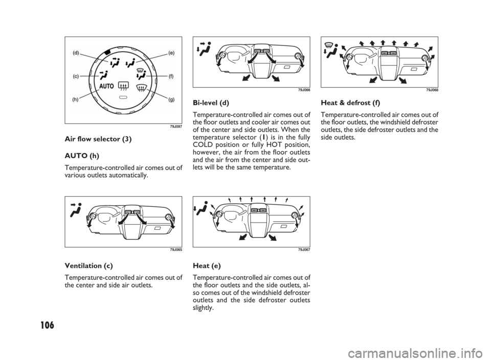 FIAT SEDICI 2007 2.G Owners Manual 106
Bi-level (d)
Temperature-controlled air comes out of
the floor outlets and cooler air comes out
of the center and side outlets. When the
temperature selector (1) is in the fully
COLD position or f