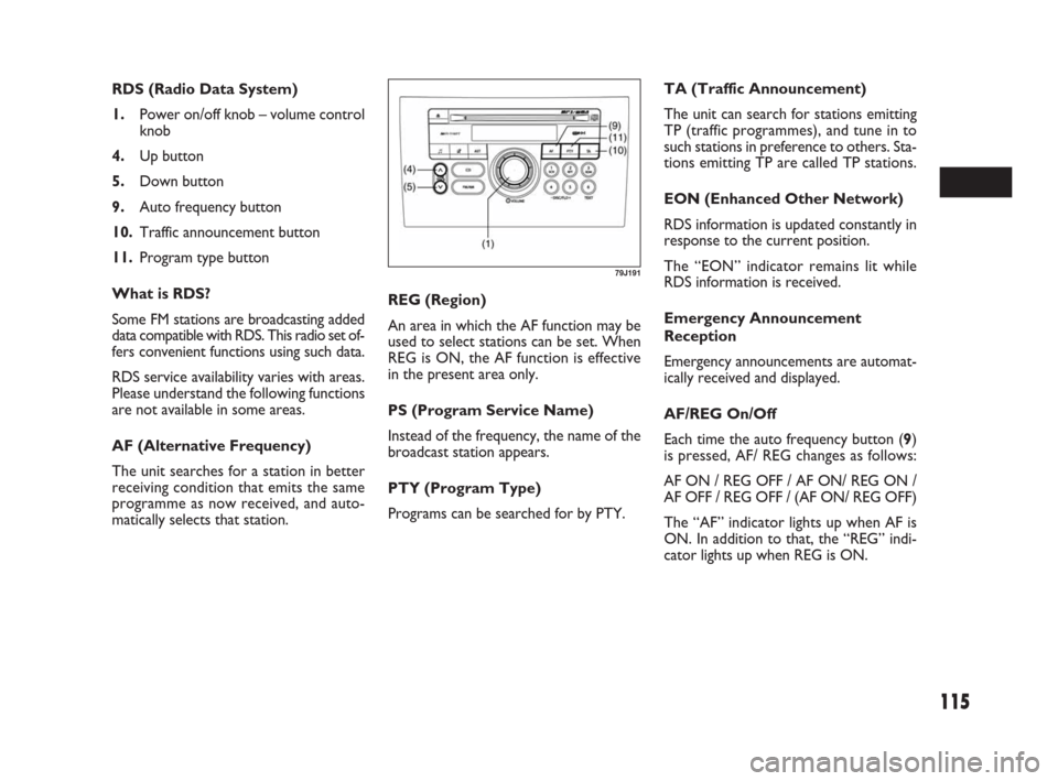 FIAT SEDICI 2007 2.G Owners Manual 115
REG (Region)
An area in which the AF function may be
used to select stations can be set. When
REG is ON, the AF function is effective
in the present area only.
PS (Program Service Name)
Instead of