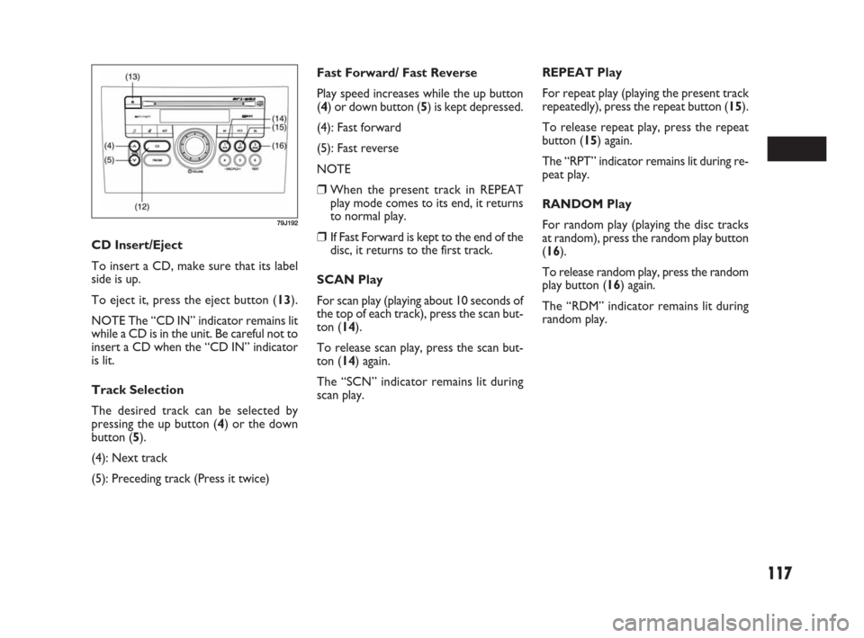 FIAT SEDICI 2007 2.G Owners Manual 117
Fast Forward/ Fast Reverse
Play speed increases while the up button
(4) or down button (5) is kept depressed.
(4): Fast forward
(5): Fast reverse
NOTE
❒When the present track in REPEAT
play mode