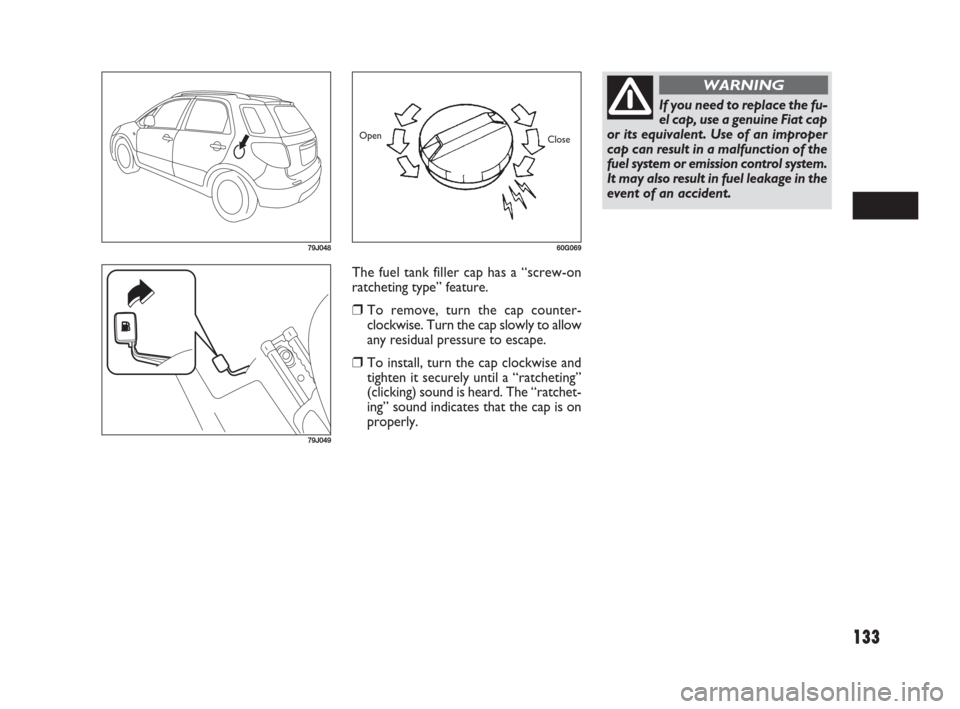 FIAT SEDICI 2007 2.G Owners Manual 133
The fuel tank filler cap has a “screw-on
ratcheting type” feature.
❒To remove, turn the cap counter-
clockwise. Turn the cap slowly to allow
any residual pressure to escape.
❒To install, t