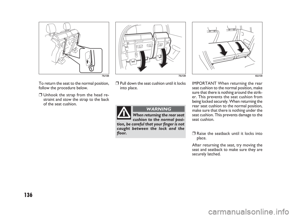FIAT SEDICI 2007 2.G Owners Manual 136
❒Pull down the seat cushion until it locks
into place.IMPORTANT When returning the rear
seat cushion to the normal position, make
sure that there is nothing around the strik-
er. This prevents t