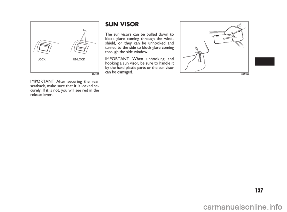 FIAT SEDICI 2007 2.G Owners Manual 137
SUN VISOR
The sun visors can be pulled down to
block glare coming through the wind-
shield, or they can be unhooked and
turned to the side to block glare coming
through the side window.
IMPORTANT 