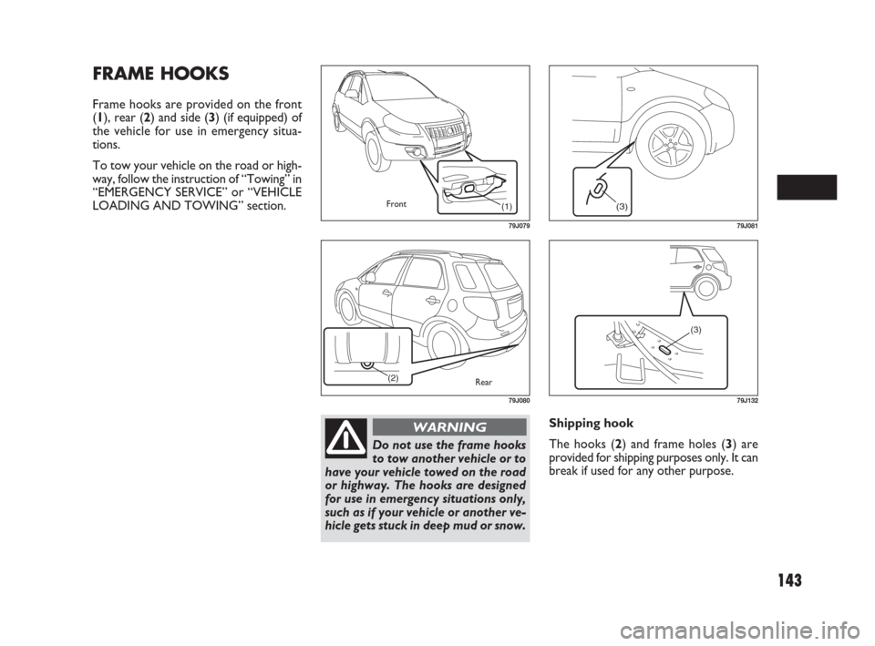 FIAT SEDICI 2007 2.G Owners Manual 143
Shipping hook
The hooks (2) and frame holes (3) are
provided for shipping purposes only. It can
break if used for any other purpose.
FRAME HOOKS
Frame hooks are provided on the front
(1), rear (2)