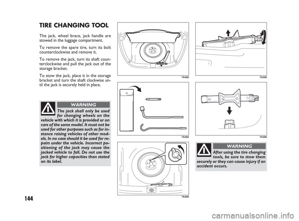 FIAT SEDICI 2007 2.G Owners Manual 144
TIRE CHANGING TOOL
The jack, wheel brace, jack handle are
stowed in the luggage compartment.
To remove the spare tire, turn its bolt
counterclockwise and remove it.
To remove the jack, turn its sh