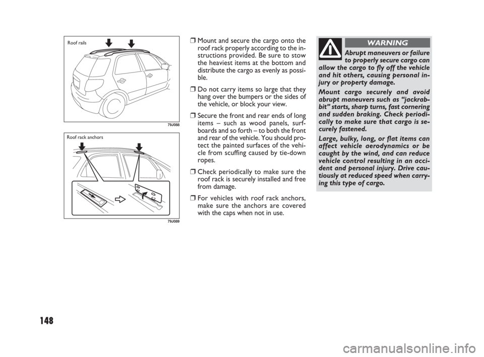 FIAT SEDICI 2007 2.G Owners Manual 148
❒Mount and secure the cargo onto the
roof rack properly according to the in-
structions provided. Be sure to stow
the heaviest items at the bottom and
distribute the cargo as evenly as possi-
bl