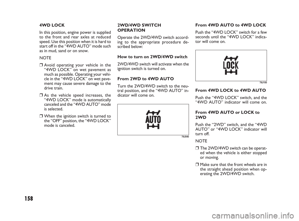 FIAT SEDICI 2007 2.G Owners Manual 158
2WD/4WD SWITCH
OPERATION
Operate the 2WD/4WD switch accord-
ing to the appropriate procedure de-
scribed below:
How to turn on 2WD/4WD switch
2WD/4WD switch will activate when the
ignition switch 