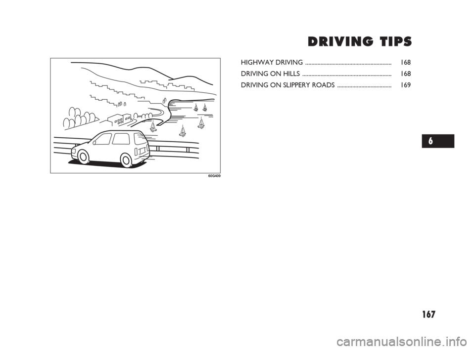 FIAT SEDICI 2007 2.G Owners Manual 167
D D
R R
I I
V V
I I
N N
G G
T T
I I
P P
S S
60G409
HIGHWAY DRIVING ......................................................... 168
DRIVING ON HILLS ..................................................