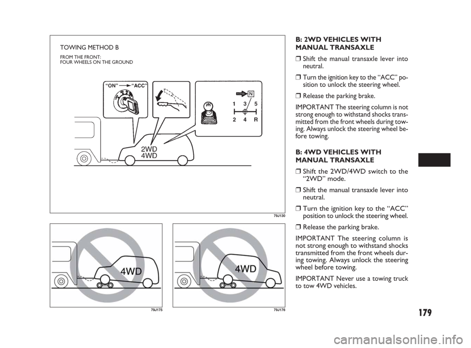 FIAT SEDICI 2007 2.G Owners Manual 179
79J130
TOWING METHOD B
FROM THE FRONT:
FOUR WHEELS ON THE GROUND
B: 2WD VEHICLES WITH
MANUAL TRANSAXLE
❒Shift the manual transaxle lever into
neutral.
❒Turn the ignition key to the “ACC” p