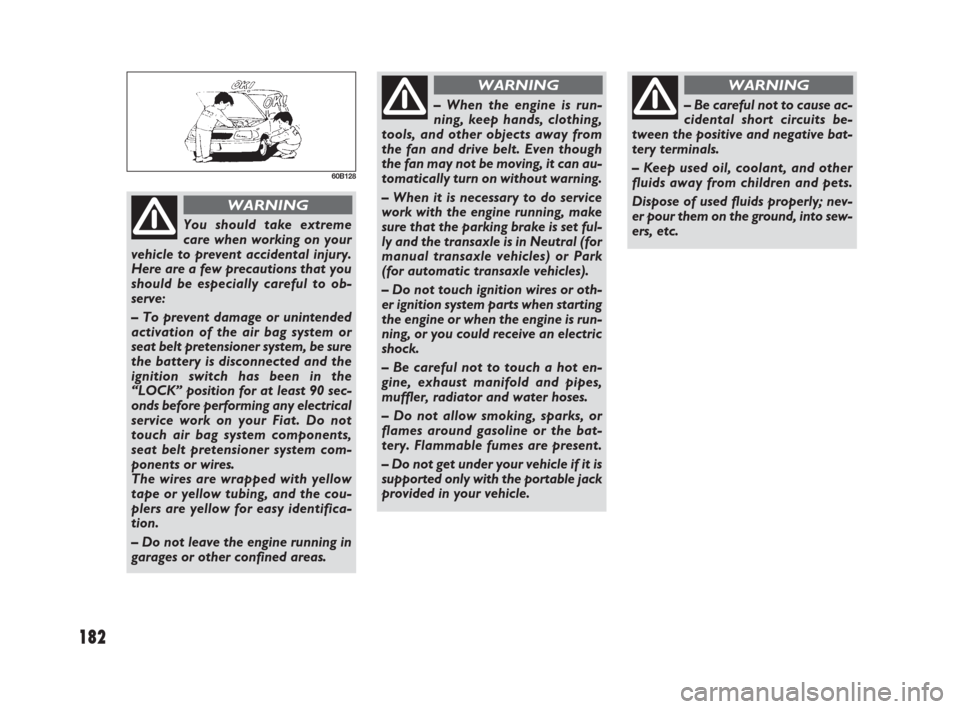 FIAT SEDICI 2007 2.G Owners Manual 182
60B128
You should take extreme
care when working on your
vehicle to prevent accidental injury.
Here are a few precautions that you
should be especially careful to ob-
serve:
– To prevent damage 