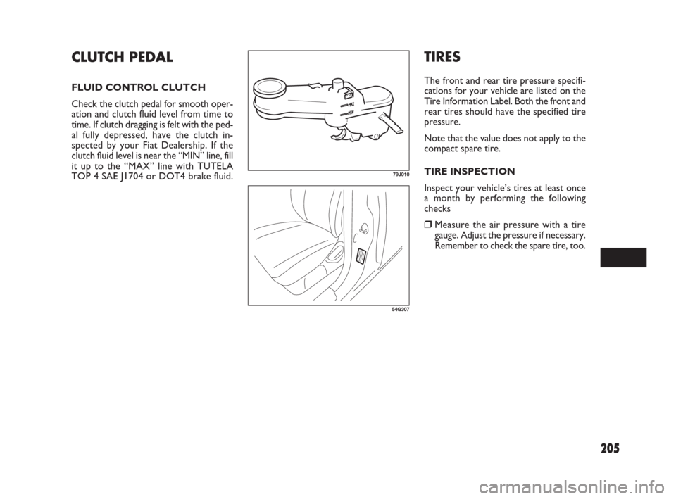 FIAT SEDICI 2007 2.G Owners Manual 205
TIRES
The front and rear tire pressure specifi-
cations for your vehicle are listed on the
Tire Information Label. Both the front and
rear tires should have the specified tire
pressure.
Note that 