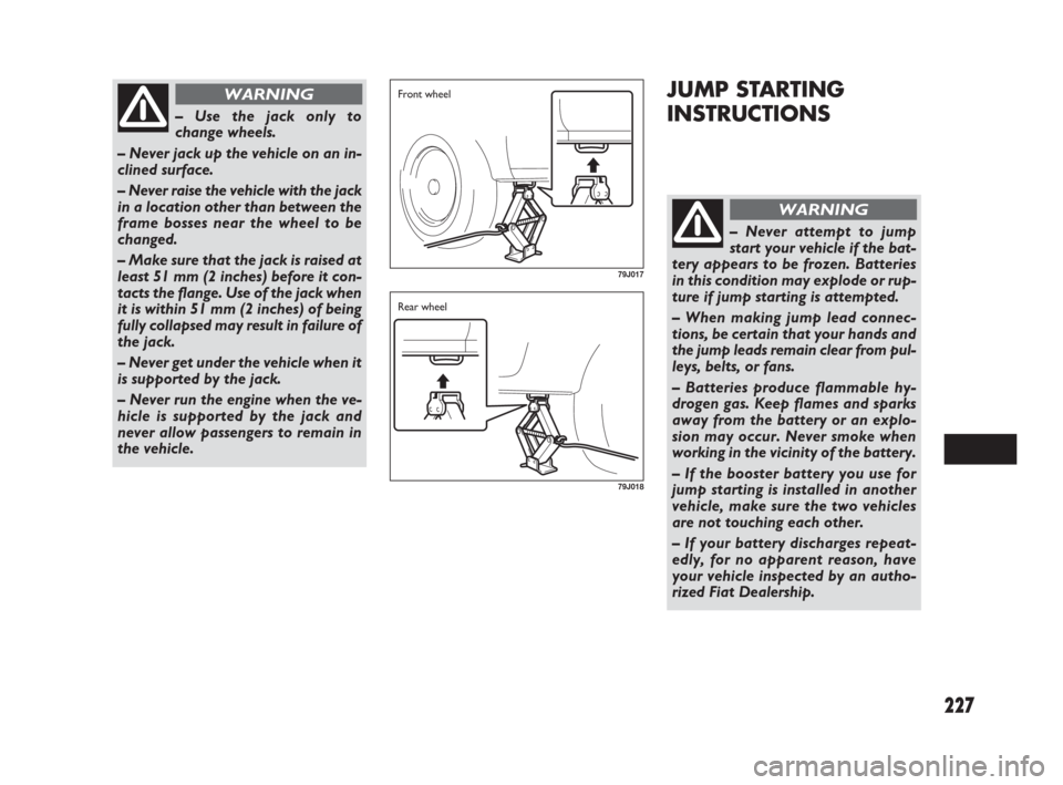 FIAT SEDICI 2007 2.G Owners Manual 227
JUMP STARTING
INSTRUCTIONS
– Use the jack only to
change wheels.
– Never jack up the vehicle on an in-
clined surface.
– Never raise the vehicle with the jack
in a location other than betwee FIAT SEDICI 2007 2.G Owners Manual 227
JUMP STARTING
INSTRUCTIONS
– Use the jack only to
change wheels.
– Never jack up the vehicle on an in-
clined surface.
– Never raise the vehicle with the jack
in a location other than betwee