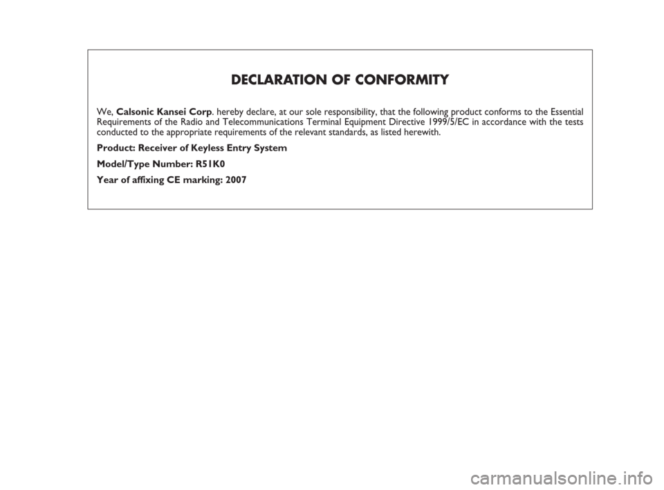 FIAT SEDICI 2007 2.G Owners Manual DECLARATION OF CONFORMITY
We, Calsonic Kansei Corp. hereby declare, at our sole responsibility, that the following product conforms to the Essential
Requirements of the Radio and Telecommunications Te